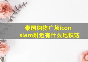 泰国购物广场icon siam附近有什么地铁站